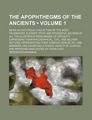 Book cover for The Apophthegms of the Ancients (Volume 1); Being an Historical Collection of the Most Celebrated, Elegant, Pithy and Prudential Sayings of All the Illustrious Personages of Antiquity. Expressing Their Philosophical, Civil, and Military Notions Representing Th