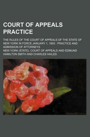 Cover of Court of Appeals Practice; The Rules of the Court of Appeals of the State of New York in Force January 1, 1893 Practice and Admission of Attorneys