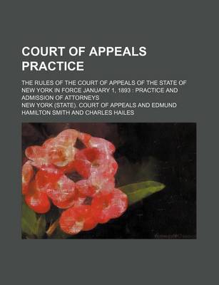 Book cover for Court of Appeals Practice; The Rules of the Court of Appeals of the State of New York in Force January 1, 1893 Practice and Admission of Attorneys