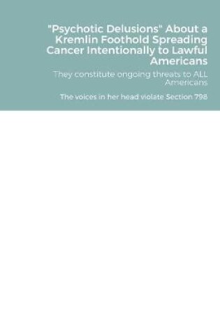 Cover of Psychotic Delusions About a Kremlin Foothold Spreading Cancer Intentionally to Lawful Americans