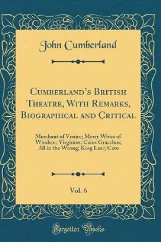 Cover of Cumberlands British Theatre, With Remarks, Biographical and Critical, Vol. 6: Merchant of Venice; Merry Wives of Windsor; Virginius; Caius Gracchus; All in the Wrong; King Lear; Cato (Classic Reprint)