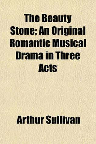 Cover of The Beauty Stone; An Original Romantic Musical Drama in Three Acts