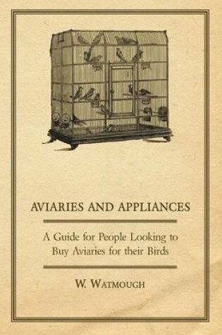 Cover of Aviaries and Appliances - A Guide for People Looking to Buy Aviaries for Their Birds