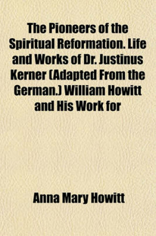 Cover of The Pioneers of the Spiritual Reformation. Life and Works of Dr. Justinus Kerner (Adapted from the German.) William Howitt and His Work for