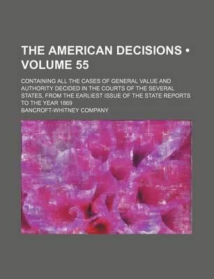 Book cover for The American Decisions (Volume 55); Containing All the Cases of General Value and Authority Decided in the Courts of the Several States, from the Earliest Issue of the State Reports to the Year 1869