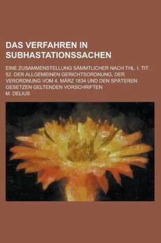Cover of Das Verfahren in Subhastationssachen; Eine Zusammenstellung Sammtlicher Nach Thl. I. Tit. 52. Der Allgemeinen Gerichtsordnung, Der Verordnung Vom 4. M