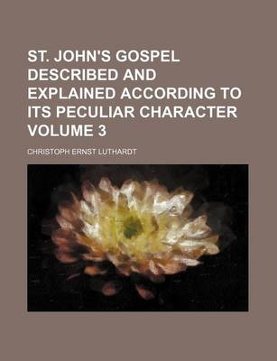 Book cover for St. John's Gospel Described and Explained According to Its Peculiar Character Volume 3