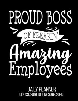 Book cover for Proud Boss Of Freakin' Amazing Employees Daily Planner July 1st, 2019 To June 30th, 2020