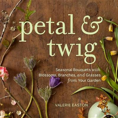 Book cover for Petal & Twig: Seasonal Bouquets with Blossoms, Branches, and Grasses from Your Garden