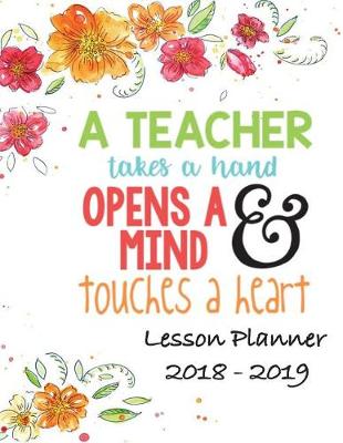 Book cover for Lesson Planner 2018 - 2019 - A Teacher Takes a Hand, Opens a Mind & Touches a Heart