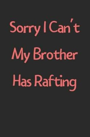 Cover of Sorry I Can't My Brother Has Rafting