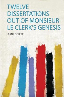 Book cover for Twelve Dissertations Out of Monsieur Le Clerk's Genesis