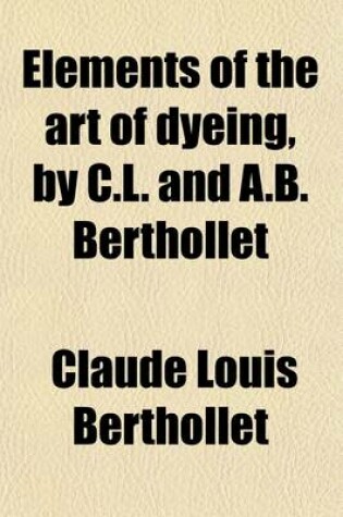 Cover of Elements of the Art of Dyeing, by C.L. and A.B. Berthollet (Volume 1)