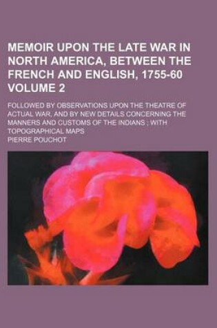 Cover of Memoir Upon the Late War in North America, Between the French and English, 1755-60 Volume 2; Followed by Observations Upon the Theatre of Actual War, and by New Details Concerning the Manners and Customs of the Indians with Topographical Maps