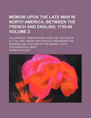 Book cover for Memoir Upon the Late War in North America, Between the French and English, 1755-60 Volume 2; Followed by Observations Upon the Theatre of Actual War, and by New Details Concerning the Manners and Customs of the Indians with Topographical Maps