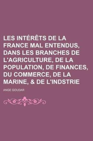 Cover of Les Interets de La France Mal Entendus, Dans Les Branches de L'Agriculture, de La Population, de Finances, Du Commerce, de La Marine, & de L'Indstrie (3)