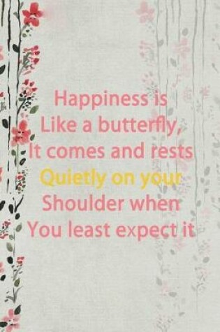 Cover of Happiness Is Like A Butterfly, It Comes And Rests Quietly On Your Shoulder When You Least Expect It