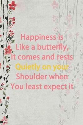 Book cover for Happiness Is Like A Butterfly, It Comes And Rests Quietly On Your Shoulder When You Least Expect It