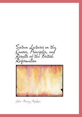 Book cover for Sixteen Lectures on the Causes, Principles, and Results of the British Reformation