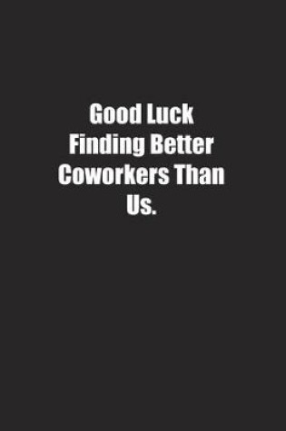 Cover of Good Luck Finding Better Coworkers Than Us.