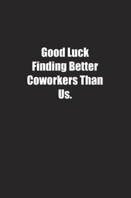 Book cover for Good Luck Finding Better Coworkers Than Us.