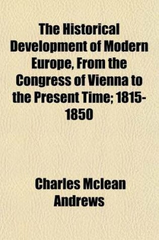 Cover of The Historical Development of Modern Europe, from the Congress of Vienna to the Present Time; 1815-1850