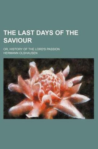 Cover of The Last Days of the Saviour; Or, History of the Lord's Passion