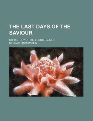 Book cover for The Last Days of the Saviour; Or, History of the Lord's Passion