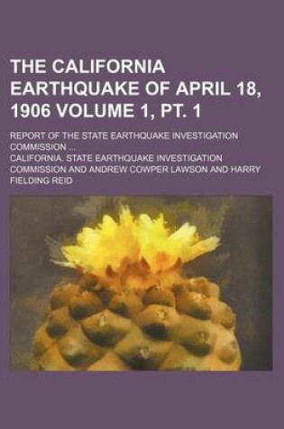 Cover of The California Earthquake of April 18, 1906 Volume 1, PT. 1; Report of the State Earthquake Investigation Commission