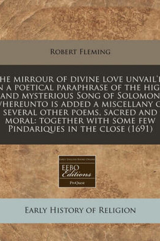 Cover of The Mirrour of Divine Love Unvail'd, in a Poetical Paraphrase of the High and Mysterious Song of Solomon Whereunto Is Added a Miscellany of Several Other Poems, Sacred and Moral