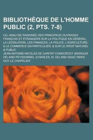 Cover of Bibliotheque de L'Homme Public; Ou, Analyse Raisonee Des Principaux Ouvrages Francois Et Etrangers Sur La Politique En General, La Legislation, Les Finances, La Police, L'Agriculture, & Le Commerce En Particulier, & Sur (2, Pts. 7-8)