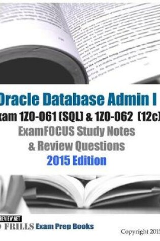 Cover of Oracle Database Admin I Exam 1Z0-061 (SQL) & 1Z0-062 (12c) ExamFOCUS Study Notes & Review Questions