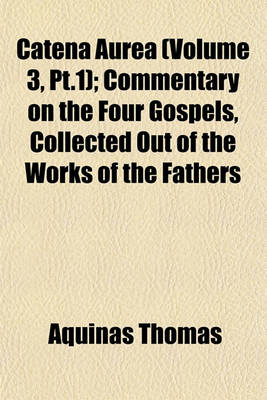 Book cover for Catena Aurea (Volume 3, PT.1); Commentary on the Four Gospels, Collected Out of the Works of the Fathers