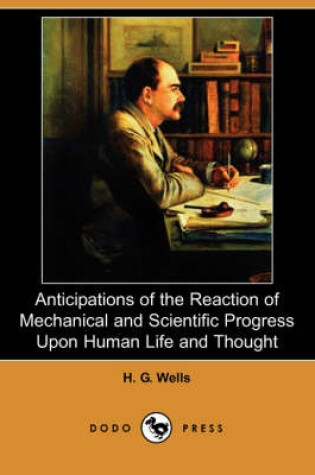 Cover of Anticipations of the Reaction of Mechanical and Scientific Progress Upon Human Life and Thought (Dodo Press)