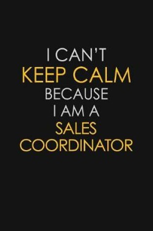 Cover of I Can't Keep Calm Because I Am A Sales Coordinator