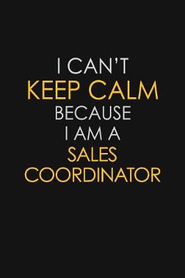 Book cover for I Can't Keep Calm Because I Am A Sales Coordinator