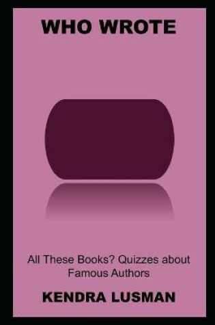 Cover of Who Wrote All These Books? Quizzes about Famous Authors