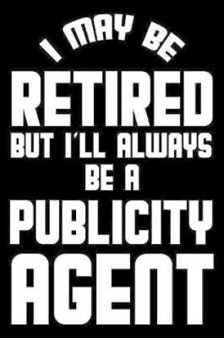 Cover of I May Be Retired But I'll Always Be A Publicity Agent