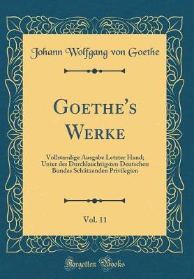 Book cover for Goethe's Werke, Vol. 11: Vollstandige Ausgabe Letzter Hand; Unter des Durchlauchtigsten Deutschen Bundes Schützenden Privilegien (Classic Reprint)