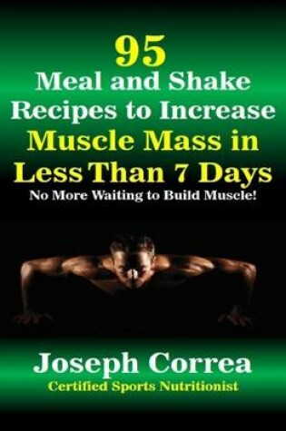 Cover of 95 Meal and Shake Recipes to Increase Muscle Mass In Less Than 7 Days No More Waiting to Build Muscle