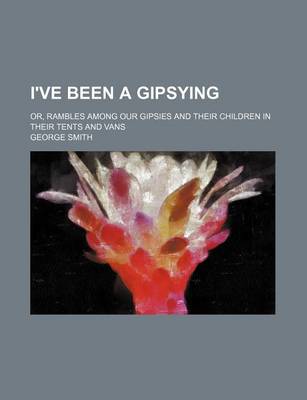 Book cover for I've Been a Gipsying; Or, Rambles Among Our Gipsies and Their Children in Their Tents and Vans