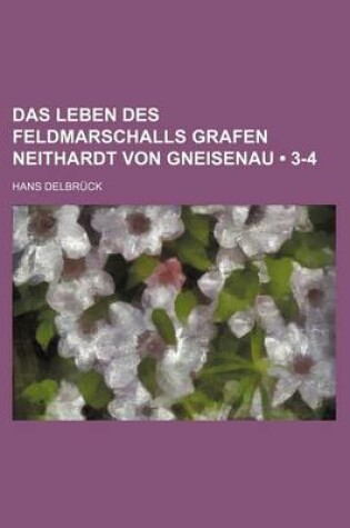 Cover of Das Leben Des Feldmarschalls Grafen Neithardt Von Gneisenau (3-4)