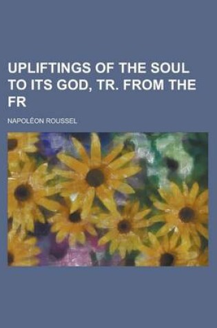 Cover of Upliftings of the Soul to Its God, Tr. from the Fr