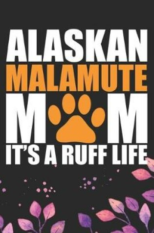 Cover of Alaskan Malamute Mom It's Ruff Life