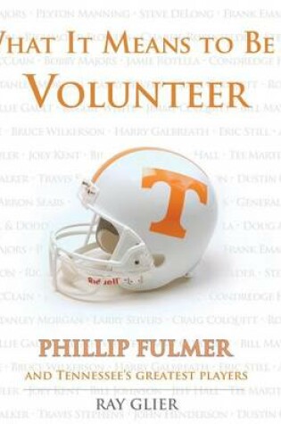 Cover of What It Means to Be a Volunteer: Phillip Fulmer and Tennessee's Greatest Players
