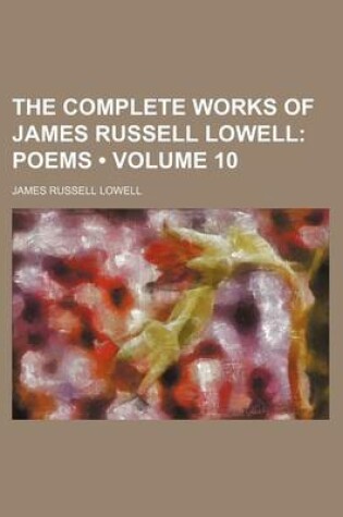 Cover of The Complete Works of James Russell Lowell (Volume 10); Poems