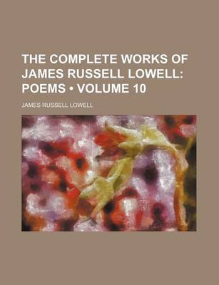 Book cover for The Complete Works of James Russell Lowell (Volume 10); Poems