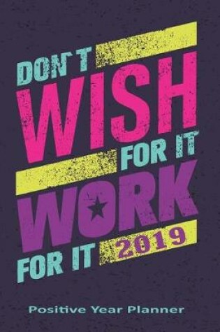 Cover of Don't Wish for It Work for It 2019 Positive Year Planner