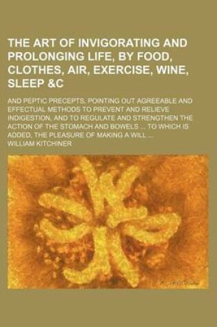 Cover of The Art of Invigorating and Prolonging Life, by Food, Clothes, Air, Exercise, Wine, Sleep   And Peptic Precepts, Pointing Out Agreeable and Effectua