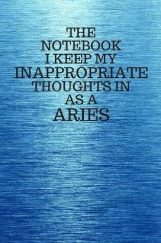 Cover of The Notebook I Keep My Inappropriate Thoughts In As A Aries